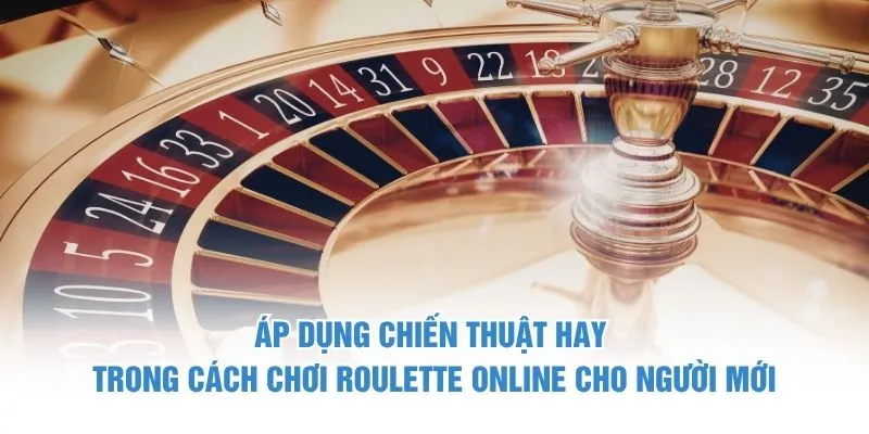 Áp dụng chiến thuật hay trong cách chơi Roulette online cho người mới
