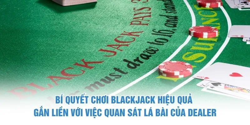 Bí quyết chơi Blackjack hiệu quả gắn liền với việc quan sát lá bài của Dealer