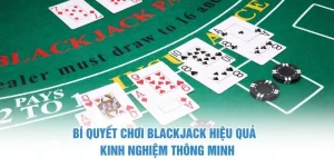 Bí quyết chơi Blackjack hiệu quả – Kinh nghiệm thông minh