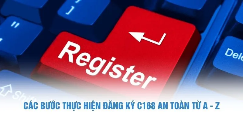 Các bước thực hiện đăng ký C168 an toàn từ A - Z