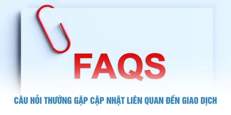 Câu hỏi thường gặp cập nhật liên quan đến giao dịch