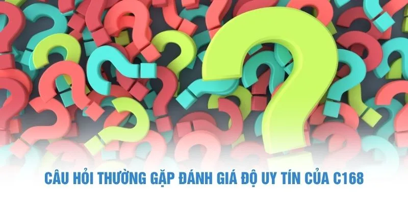 Câu hỏi thường gặp đánh giá độ uy tín của C168