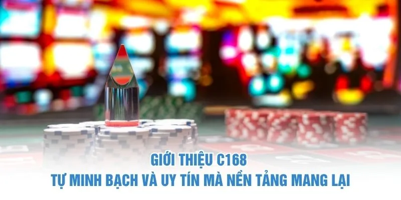 Giới thiệu C168 - Tự minh bạch và uy tín mà nền tảng mang lại