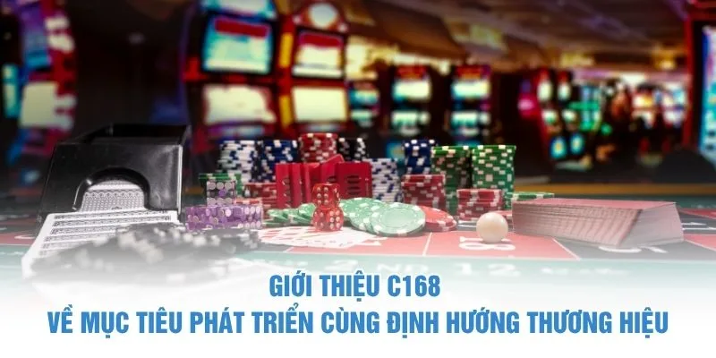 Giới thiệu C168 về mục tiêu phát triển cùng định hướng thương hiệu