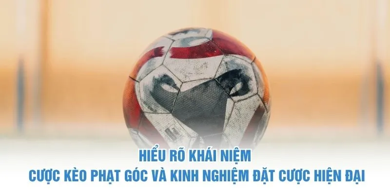 Hiểu rõ khái niệm cược kèo phạt góc và kinh nghiệm đặt cược hiện đại