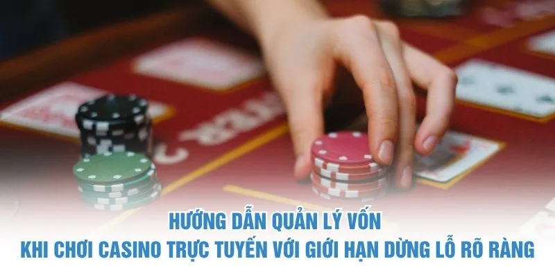 Hướng dẫn quản lý vốn khi chơi casino trực tuyến với giới hạn dừng lỗ rõ ràng