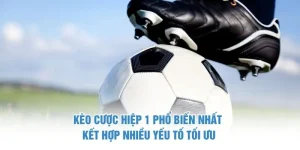 Kèo Cược Hiệp 1 Phổ Biến Nhất - Kết Hợp Nhiều Yếu Tố Tối Ưu