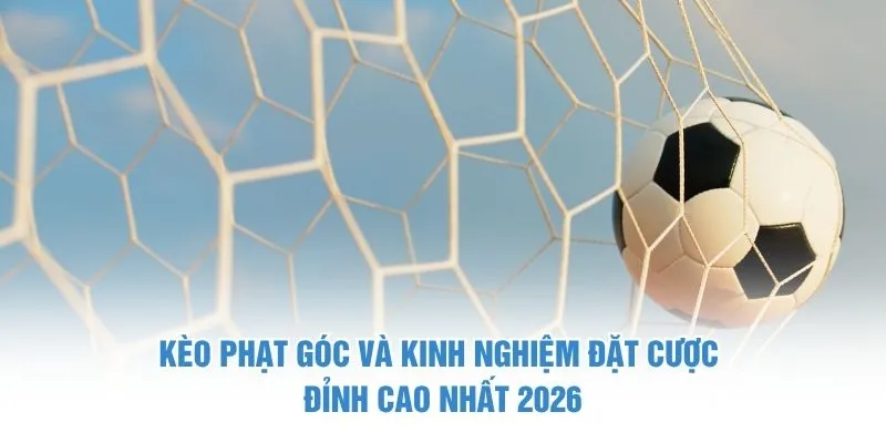Kèo Phạt Góc Và Kinh Nghiệm Đặt Cược - Đỉnh Cao Nhất 2026