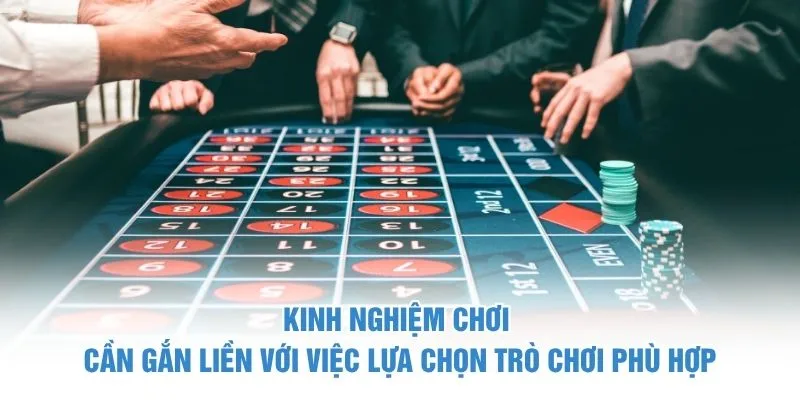 Kinh nghiệm chơi cần gắn liền với việc lựa chọn trò chơi phù hợp