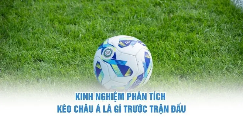 Kinh nghiệm phân tích kèo châu Á là gì trước trận đấu