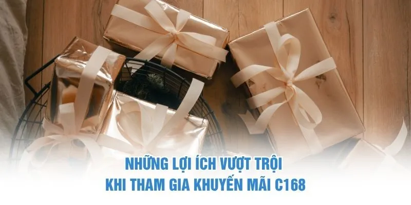 Những lợi ích vượt trội khi tham gia ở khuyến mãi C168