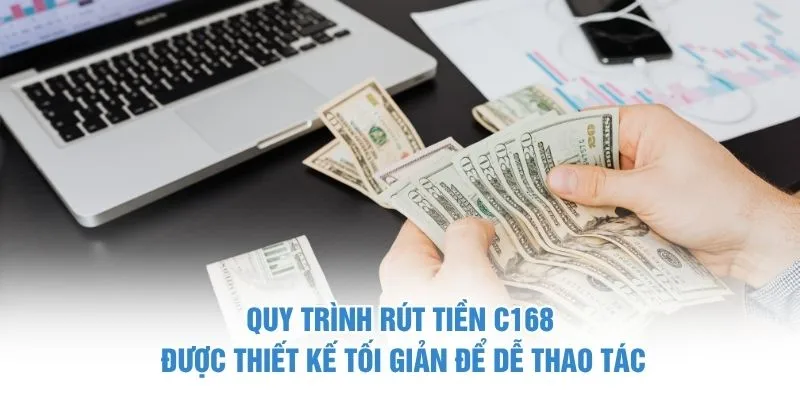 Quy trình rút tiền C168 được thiết kế tối giản để dễ thao tác