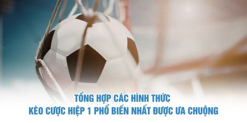 Tổng hợp các hình thức kèo cược hiệp 1 phổ biến nhất được ưa chuộng