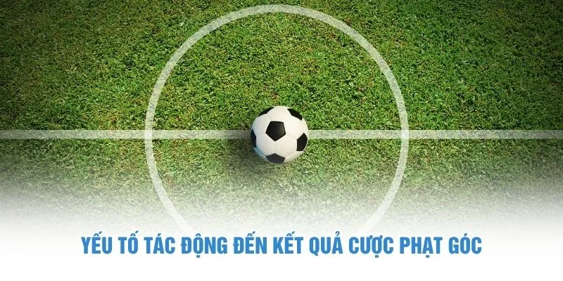 Yếu tố tác động đến kết quả cược phạt góc