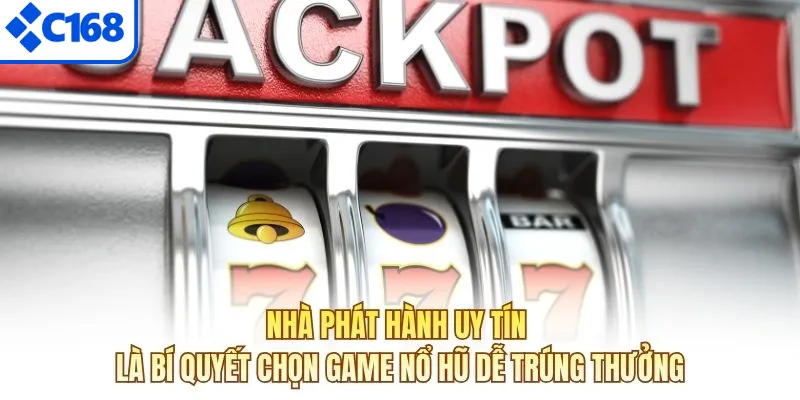 Nhà phát hành uy tín là bí quyết chọn game nổ hũ dễ trúng thưởng